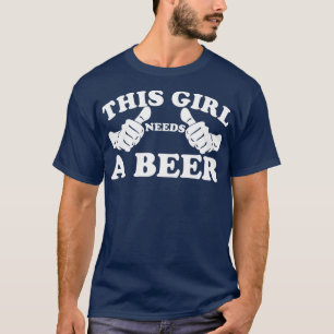 Dit meisje heeft een bier nodig t-shirt