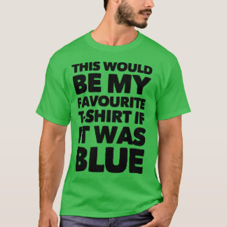Dit zou mijn favoriete T-shirt zijn als het blauw