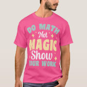 Do Math Not Magic Show Your Work T-shirt (Voorkant)