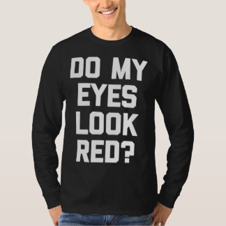 Do My Eyes Look Red   Saying Sarcastic T-shirt