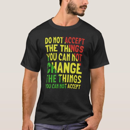 Do Not Accept The Things You Can Not Change The Th T-shirt (Voorkant)