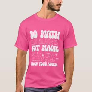 Do Wiskunde Not Magic show uw werk Grappige Wiskun T-shirt