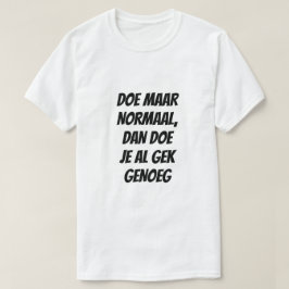 Doe normaal, want dat is gek genoeg in het Nederla T-shirt
