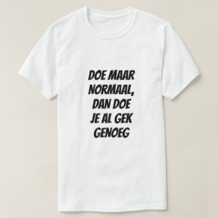 Doe normaal, want dat is gek genoeg in het Nederla T-shirt