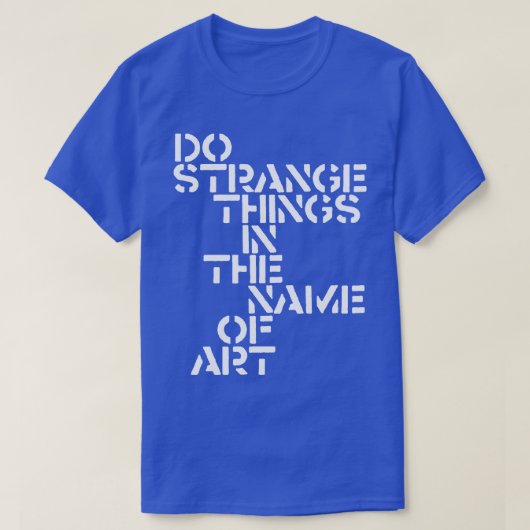 Doe vreemde dingen in de naam van de kunst t-shirt (Design voorkant)