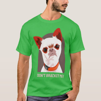 Dog Chihuahua Dont Bracket Me T-shirt