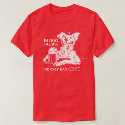 Dog TIn Dog Beers Ive Only Had One T-shirt (Design voorkant)