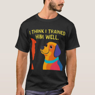 Dog to Trainer: Ik heb je goed getraind T-shirt