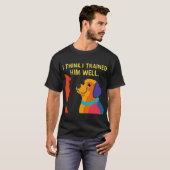 Dog to Trainer: Ik heb je goed getraind T-shirt (Voorkant volledig)