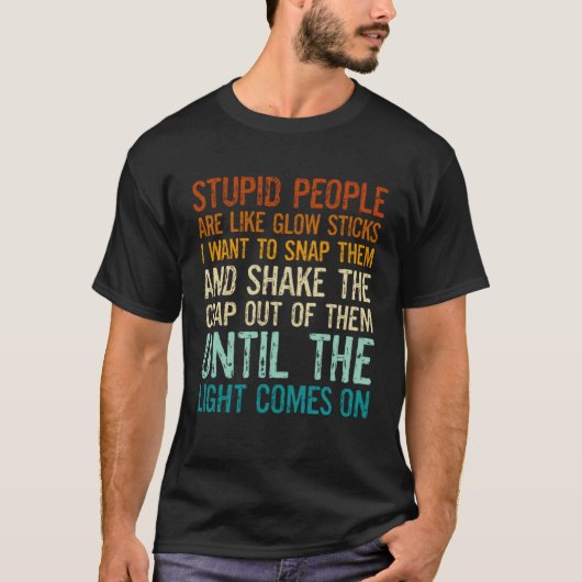 Dome mensen zijn als glowsticks, ik wil ze breken t-shirt (Voorkant)