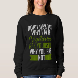 Don T Ask Me Why I M A Vegetarian Ask Yourself Why Trui