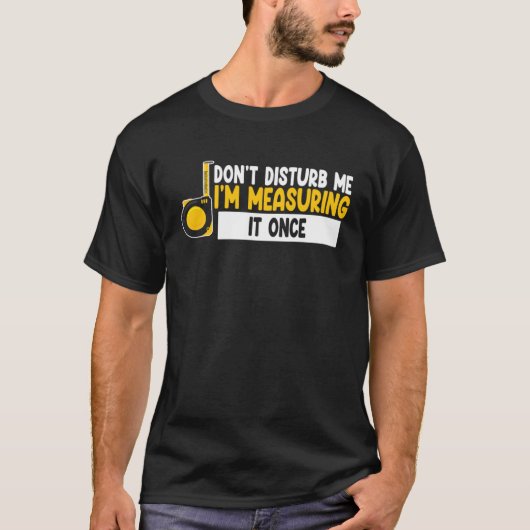 don t disturb me I m measuring it once job T-shirt (Voorkant)