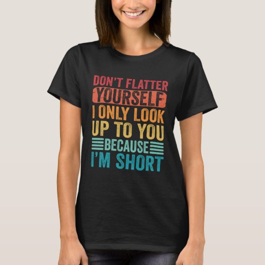 Don t Flatter Yourself Only Look Up To You Because T-shirt (Voorkant)