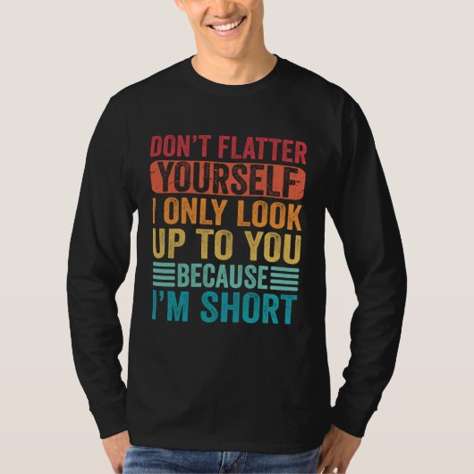 Don t Flatter Yourself Only Look Up To You Because T-shirt (Voorkant)