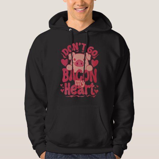 Don t Go Bacon My Heart Pig Happy Valentin s Day Hoodie (Voorkant)