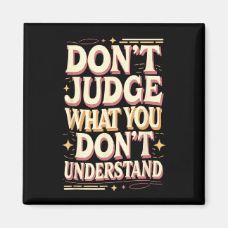 Don’t judge what you don’t understand magneet