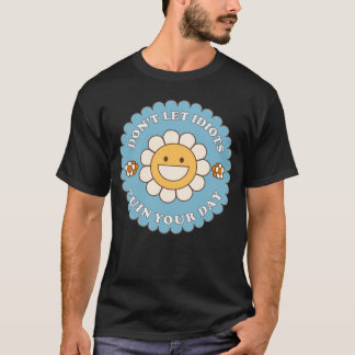 Don t Let Idiots Ruin Your Day daisy flower T-shirt