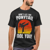 Don’t Let The Ponytail Fool You Karate Kick  T-shirt (Voorkant)