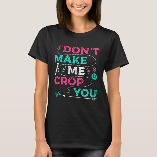Don t Make Me Crop You Scrapbooking Crafting Scrap T-shirt (Voorkant)