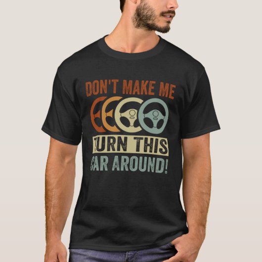 Don t Make Me Turn This Car Around T-shirt (Voorkant)