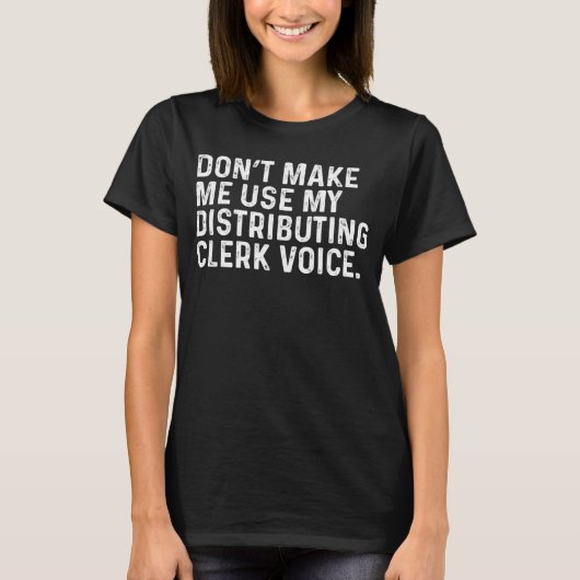 Don t Make Me Use My Distributing Clerk Voice Job T-shirt (Voorkant)