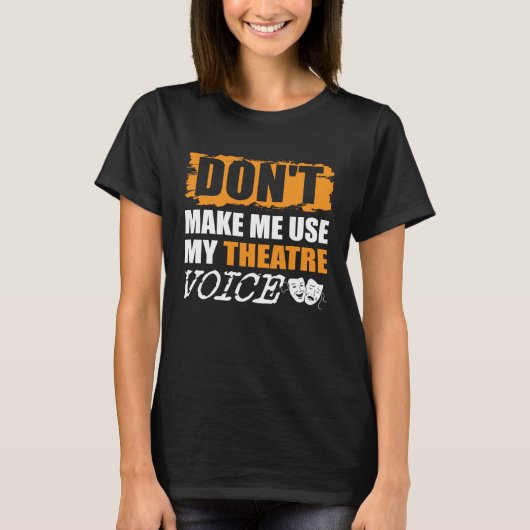 Don t Make Me Use My Theatre Voice Actor Actress T-shirt (Voorkant)