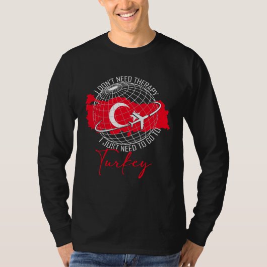 Don t Need Therapy Need To Go To Turkey Travel Tur T-shirt (Voorkant)