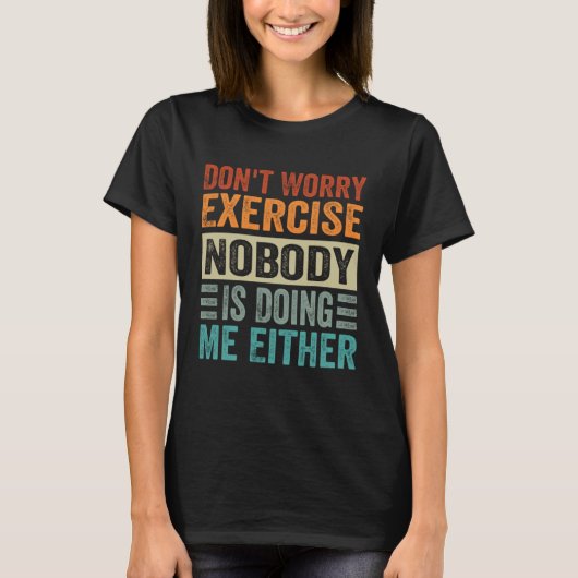 Don t Worry Exercise  Nobody Is Doing Me Either T-shirt (Voorkant)