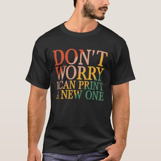 Don t Worry I Can Print A New One T-shirt (Voorkant)