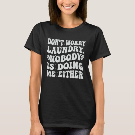 Don t Worry Laundry  Nobody Is Doing Me Either T-shirt (Voorkant)