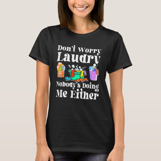 Don t Worry Laundry Nobody s Doing Me Either T-shirt (Voorkant)