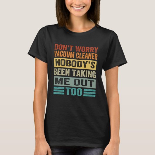 Don t Worry Vacuum Cleaner Nobody s Been Taking Me T-shirt (Voorkant)