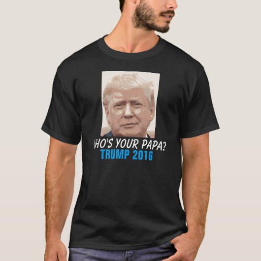 Donald Trump 2016 Funny, wie is jouw Papa? T-shirt (Voorkant)
