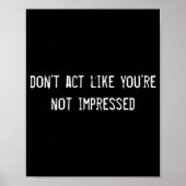 Dont Act Like Youre Not Impressed Poster (Voorkant)