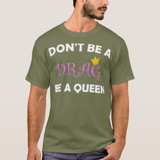 Dont Be A Drag Be A Queen Tshirt voor een Drag (Voorkant)
