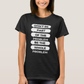 Don't be part of the problem Be the whole problem T-shirt (Voorkant)
