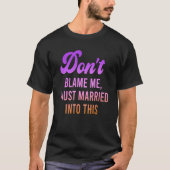 Don't Blame Me, I Just Married Into This Quote T-shirt (Voorkant)