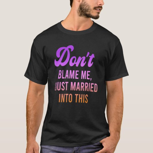 Don't Blame Me, I Just Married Into This Quote T-shirt (Voorkant)