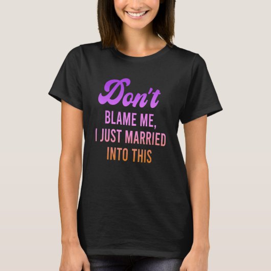 Don't Blame Me, I Just Married Into This Quote T-shirt (Voorkant)