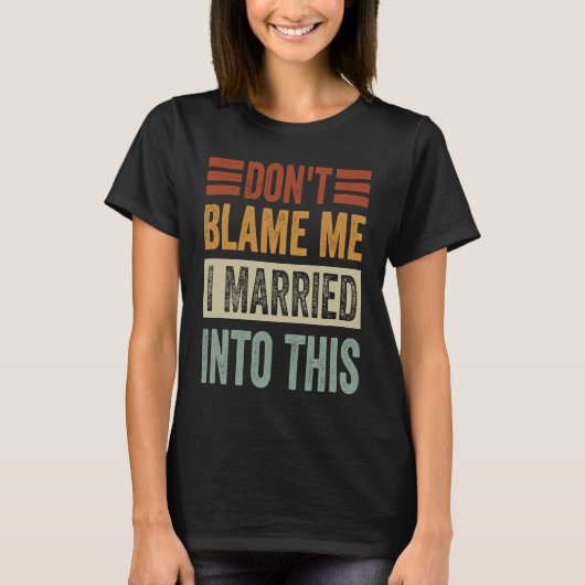 Don't Blame Me  I Married Into This   Irony Saying T-shirt (Voorkant)
