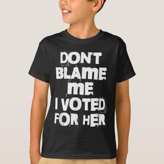 Don't Blame Me I Voted For Her Funny T-shirt (Voorkant)