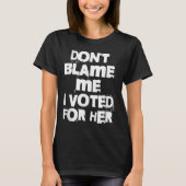 Don't Blame Me I Voted For Her Funny T-shirt (Voorkant)