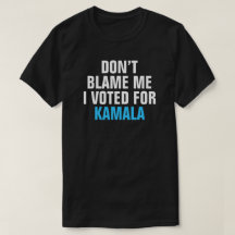 DON'T BLAME ME I VOTED FOR KAMALA - T-shirt