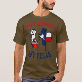 Dont California My Texas Funny T-shirt