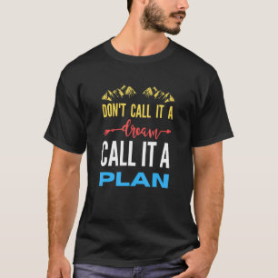 Don't call it a dream call it a plan t-shirt