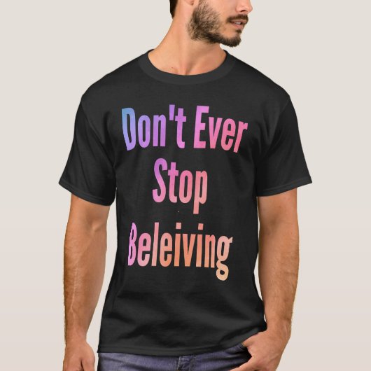 Don't ever stop beleiving sarcastic rude sayings t-shirt (Voorkant)