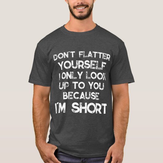 Dont Flatter Yourself Only Look Up o You Because T-shirt (Voorkant)