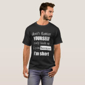 D'ont Flatter Yourself Only Look Up To You Because T-shirt (Voorkant volledig)