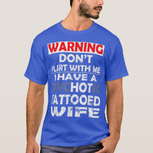 Don't flirt with me i have a psychotic tattooed wi t-shirt