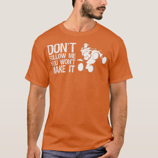 Dont Follow Me You Wont Make It Quad Bike Rider T-shirt